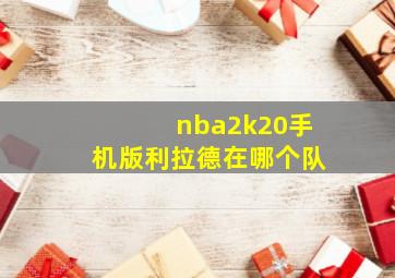 nba2k20手机版利拉德在哪个队