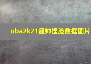 nba2k21最帅捏脸数据图片