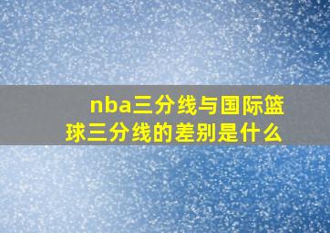 nba三分线与国际篮球三分线的差别是什么