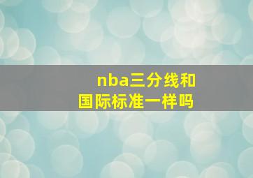 nba三分线和国际标准一样吗