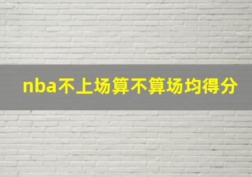 nba不上场算不算场均得分