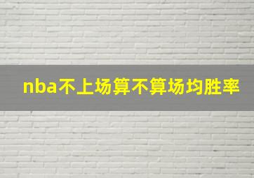 nba不上场算不算场均胜率