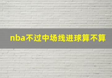 nba不过中场线进球算不算