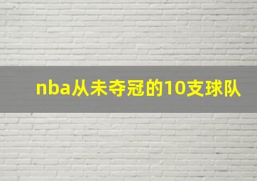 nba从未夺冠的10支球队