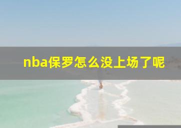 nba保罗怎么没上场了呢