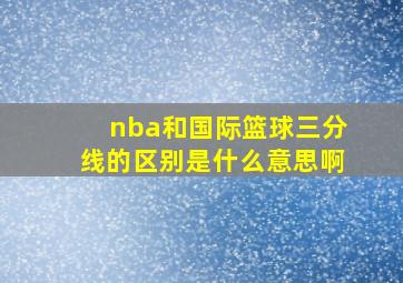 nba和国际篮球三分线的区别是什么意思啊