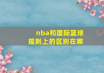 nba和国际篮球规则上的区别在哪