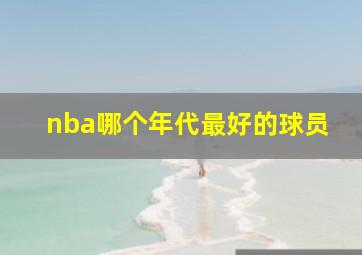 nba哪个年代最好的球员