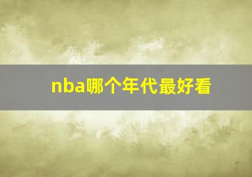 nba哪个年代最好看