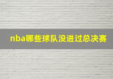 nba哪些球队没进过总决赛