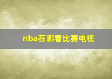 nba在哪看比赛电视