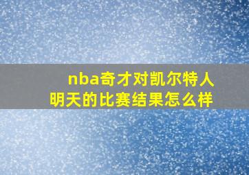 nba奇才对凯尔特人明天的比赛结果怎么样