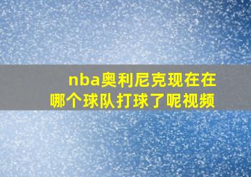 nba奥利尼克现在在哪个球队打球了呢视频