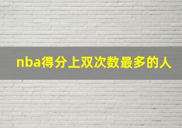 nba得分上双次数最多的人