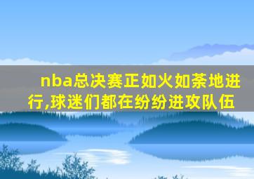 nba总决赛正如火如荼地进行,球迷们都在纷纷进攻队伍