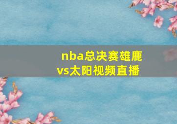 nba总决赛雄鹿vs太阳视频直播