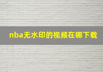 nba无水印的视频在哪下载