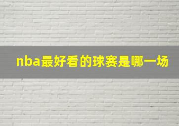 nba最好看的球赛是哪一场