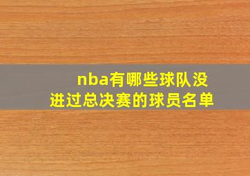 nba有哪些球队没进过总决赛的球员名单