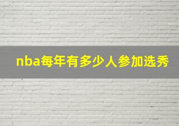 nba每年有多少人参加选秀