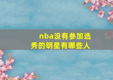 nba没有参加选秀的明星有哪些人