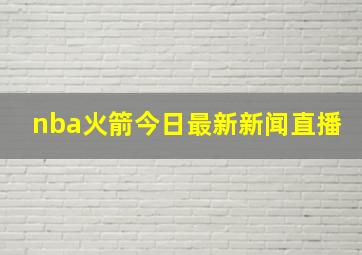 nba火箭今日最新新闻直播