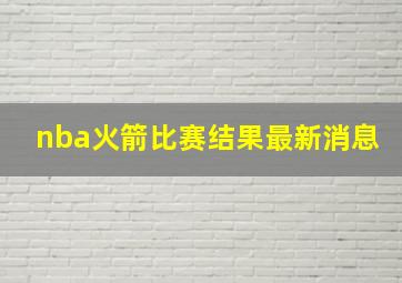 nba火箭比赛结果最新消息