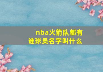 nba火箭队都有谁球员名字叫什么