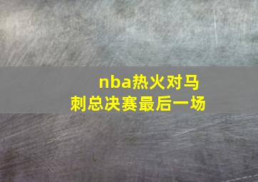 nba热火对马刺总决赛最后一场