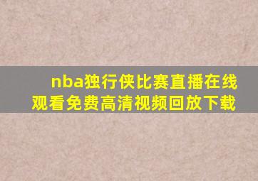 nba独行侠比赛直播在线观看免费高清视频回放下载