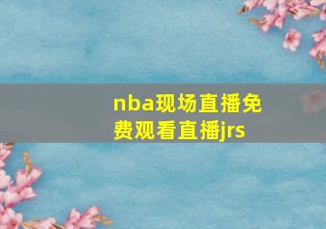 nba现场直播免费观看直播jrs