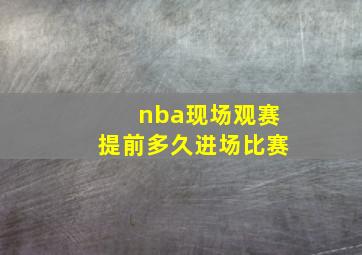 nba现场观赛提前多久进场比赛