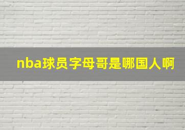 nba球员字母哥是哪国人啊