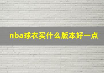 nba球衣买什么版本好一点