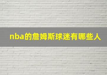 nba的詹姆斯球迷有哪些人