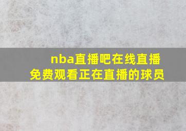 nba直播吧在线直播免费观看正在直播的球员