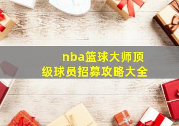 nba篮球大师顶级球员招募攻略大全