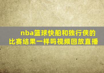 nba篮球快船和独行侠的比赛结果一样吗视频回放直播