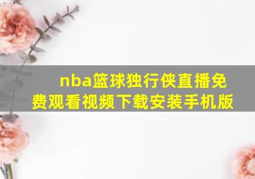 nba篮球独行侠直播免费观看视频下载安装手机版