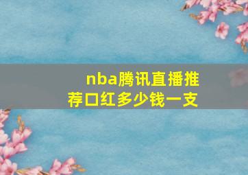 nba腾讯直播推荐口红多少钱一支