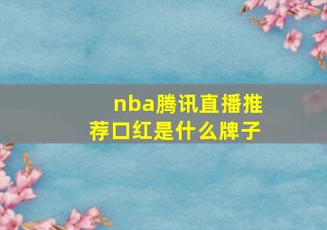 nba腾讯直播推荐口红是什么牌子