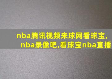 nba腾讯视频来球网看球宝,nba录像吧,看球宝nba直播