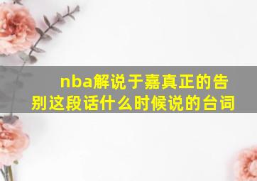 nba解说于嘉真正的告别这段话什么时候说的台词