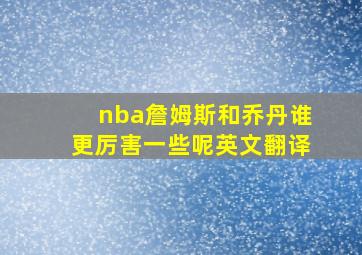 nba詹姆斯和乔丹谁更厉害一些呢英文翻译