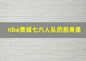 nba费城七六人队的前身是