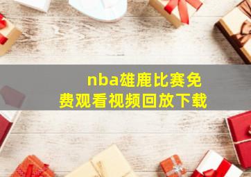 nba雄鹿比赛免费观看视频回放下载