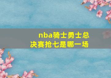 nba骑士勇士总决赛抢七是哪一场