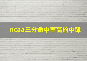 ncaa三分命中率高的中锋