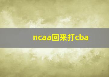 ncaa回来打cba