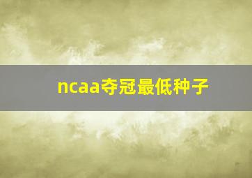 ncaa夺冠最低种子